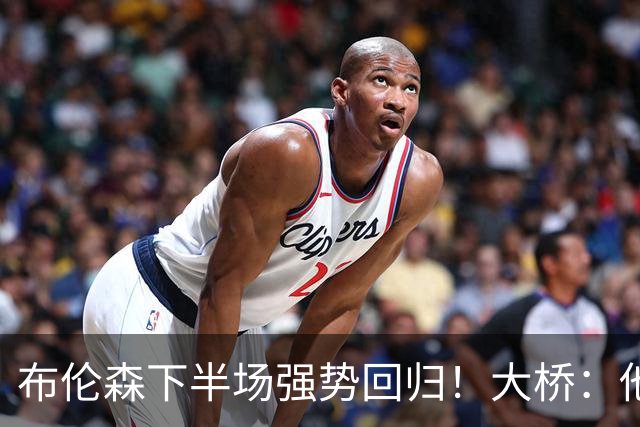 布伦森下半场强势回归！大桥：他会继续战斗 我们紧随其后一起拼