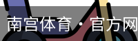 南宫体育·官方网站-NG体育SPORTS